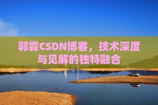 郭霖CSDN博客，技术深度与见解的独特融合
